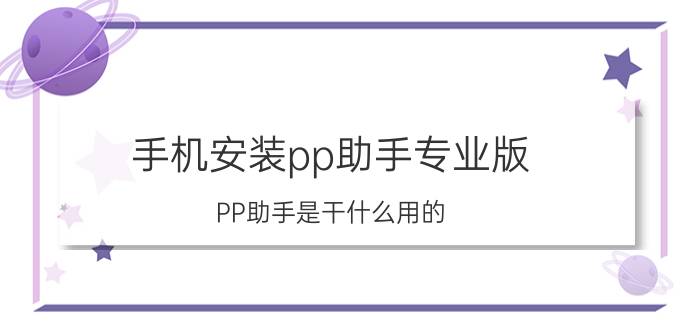 手机安装pp助手专业版 PP助手是干什么用的？